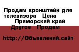 Продам кронштейн для телевизора › Цена ­ 1 000 - Приморский край Другое » Продам   